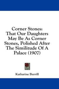 Cover image for Corner Stones: That Our Daughters May Be as Corner Stones, Polished After the Similitude of a Palace (1907)