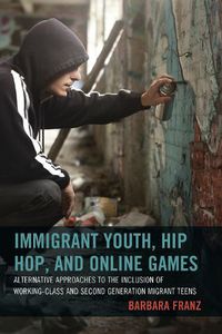 Cover image for Immigrant Youth, Hip Hop, and Online Games: Alternative Approaches to the Inclusion of Working-Class and Second Generation Migrant Teens