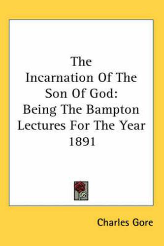 Cover image for The Incarnation of the Son of God: Being the Bampton Lectures for the Year 1891