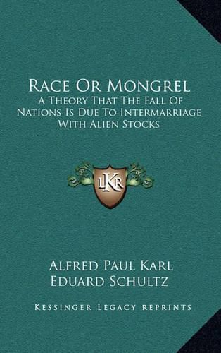 Race or Mongrel: A Theory That the Fall of Nations Is Due to Intermarriage with Alien Stocks