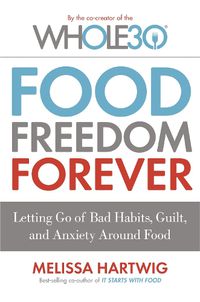 Cover image for Food Freedom Forever: Letting go of bad habits, guilt and anxiety around food by the Co-Creator of the Whole30