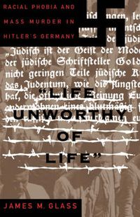 Cover image for Life Unworthy of Life: Racial Phobia and Mass Murder in Hitler's Germany