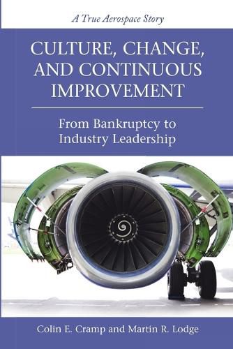 Cover image for Culture, Change, and Continuous Improvement: From Bankruptcy to Industry Leadership A True Aerospace Story