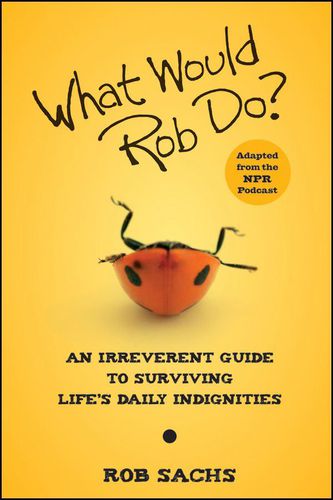 Cover image for What Would Rob Do?: An Irreverent Guide to Surviving Life's Daily Indignities