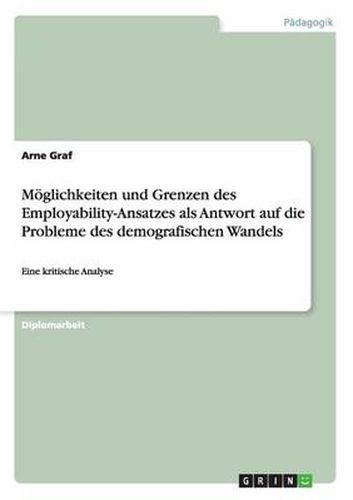 Cover image for Der Employability-Ansatz: Antwort auf die Probleme des demografischen Wandels. Moeglichkeiten und Grenzen: Eine kritische Analyse