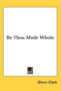 Cover image for Be Thou Made Whole