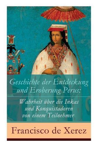 Cover image for Geschichte der Entdeckung und Eroberung Perus: Die Wahrheit  ber die Inkas und Konquistadoren von einem Teilnehmer