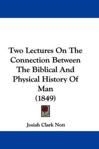 Cover image for Two Lectures on the Connection Between the Biblical and Physical History of Man (1849)