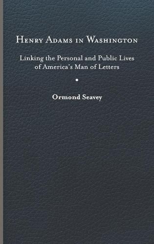 Cover image for Henry Adams in Washington: Linking the Personal and Public Lives of America's Man of Letters