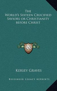 Cover image for The World's Sixteen Crucified Saviors or Christianity Before Christ