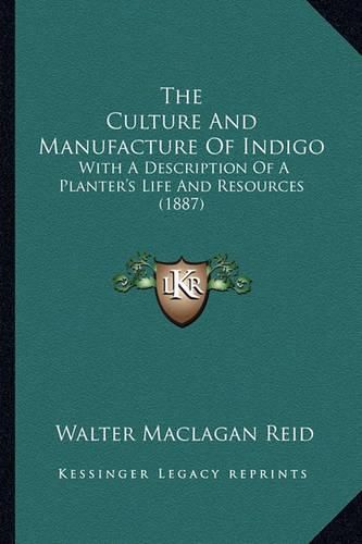 The Culture and Manufacture of Indigo: With a Description of a Planter's Life and Resources (1887)