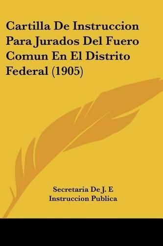 Cover image for Cartilla de Instruccion Para Jurados del Fuero Comun En El Distrito Federal (1905)