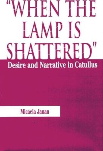 Cover image for When the Lamp is Shattered: Desire and Narrative in Catullus