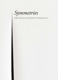 Cover image for Symmetries - Three Years of Art and Poetry at Dominique Levy
