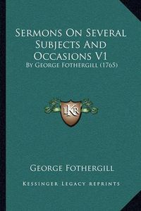 Cover image for Sermons on Several Subjects and Occasions V1 Sermons on Several Subjects and Occasions V1: By George Fothergill (1765) by George Fothergill (1765)