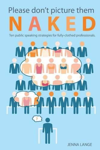 Cover image for Please don't picture them naked: 10 public speaking strategies for fully-clothed professionals