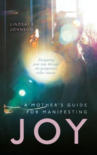 Cover image for A Mother's Guide for Manifesting JOY: Navigating your way through the postpartum roller coaster