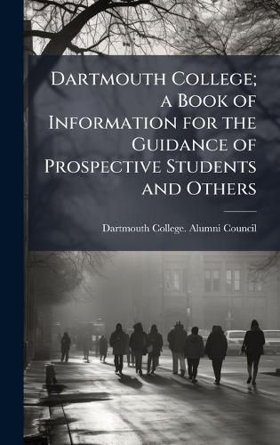 Cover image for Dartmouth College; a Book of Information for the Guidance of Prospective Students and Others