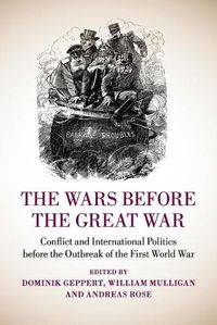 Cover image for The Wars before the Great War: Conflict and International Politics before the Outbreak of the First World War