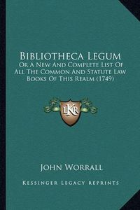 Cover image for Bibliotheca Legum: Or a New and Complete List of All the Common and Statute Law Books of This Realm (1749)