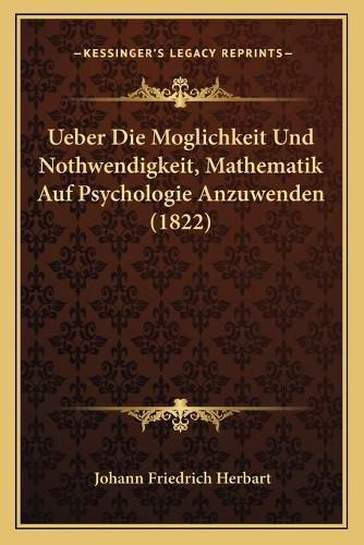 Ueber Die Moglichkeit Und Nothwendigkeit, Mathematik Auf Psychologie Anzuwenden (1822)