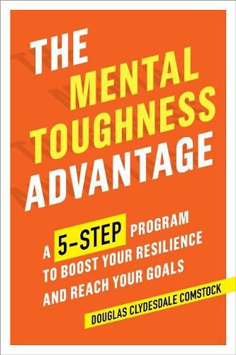 Cover image for The Mental Toughness Advantage: A 5-Step Program to Boost Your Resilience and Reach Your Goals