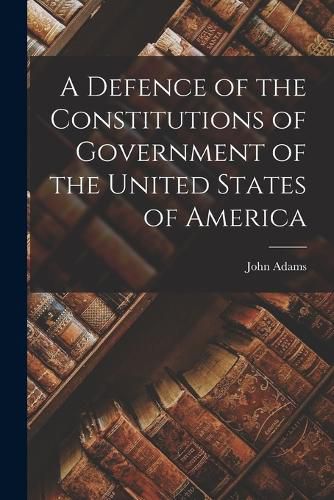 Cover image for A Defence of the Constitutions of Government of the United States of America