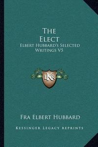 Cover image for The Elect: Elbert Hubbard's Selected Writings V5