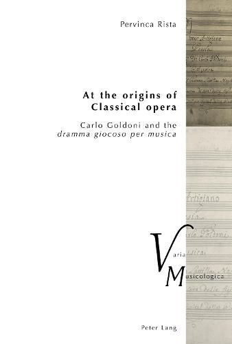 Cover image for At the origins of Classical opera: Carlo Goldoni and the  dramma giocoso per musica