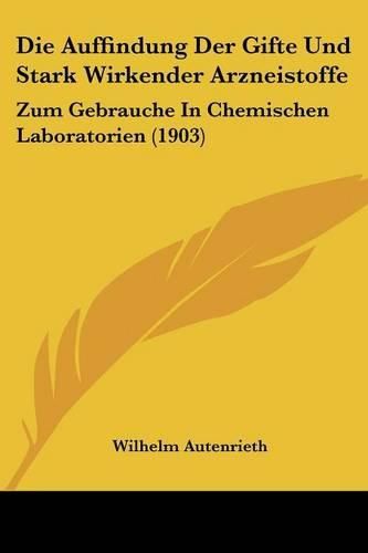 Die Auffindung Der Gifte Und Stark Wirkender Arzneistoffe: Zum Gebrauche in Chemischen Laboratorien (1903)