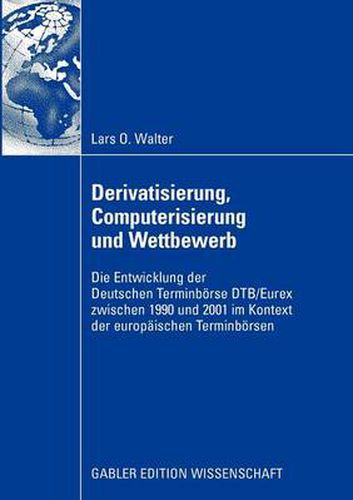 Derivatisierung, Computerisierung Und Wettbewerb: Die Entwicklung Der Deutschen Terminboerse Dtb/Eurex Zwischen 1990 Und 2001 Im Kontext Der Europaischen Terminboersen