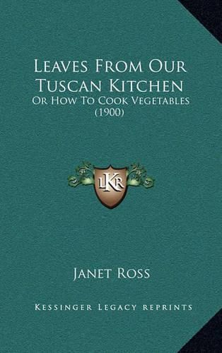 Leaves from Our Tuscan Kitchen: Or How to Cook Vegetables (1900)