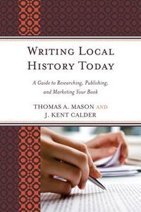 Cover image for Writing Local History Today: A Guide to Researching, Publishing, and Marketing Your Book