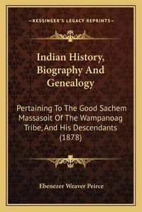 Cover image for Indian History, Biography and Genealogy: Pertaining to the Good Sachem Massasoit of the Wampanoag Tribe, and His Descendants (1878)