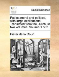 Cover image for Fables Moral and Political, with Large Explications. Translated from the Dutch. in Two Volumes. Volume 1 of 2