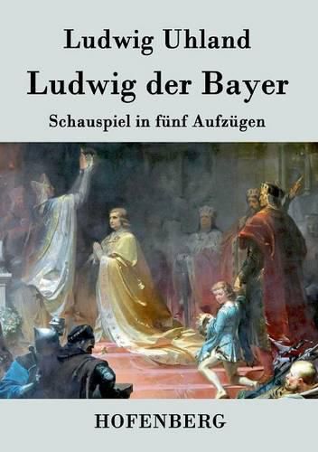 Ludwig der Bayer: Schauspiel in funf Aufzugen