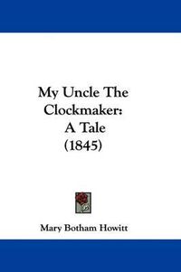 Cover image for My Uncle The Clockmaker: A Tale (1845)