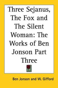 Cover image for Three Sejanus, The Fox and The Silent Woman: The Works of Ben Jonson Part Three