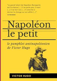 Cover image for Napoleon le Petit: Le pamphlet antinapoleonien de Victor Hugo