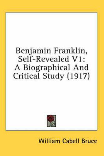 Benjamin Franklin, Self-Revealed V1: A Biographical and Critical Study (1917)