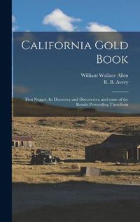 Cover image for California Gold Book: First Nugget, Its Discovery and Discoverers, and Some of the Results Proceeding Therefrom