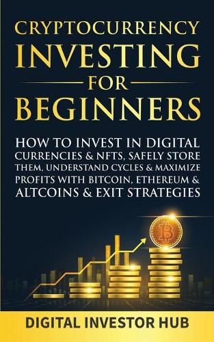 Cover image for Cryptocurrency Investing For Beginners: How To Invest In Digital Currencies& NFTs, Safely Store Them, Understand Cycles& Maximize Profits With Bitcoin, Ethereum& Altcoins& Exit Strategies