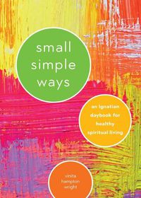 Cover image for Small Simple Ways: An Ignatian Daybook for Healthy Spiritual Living