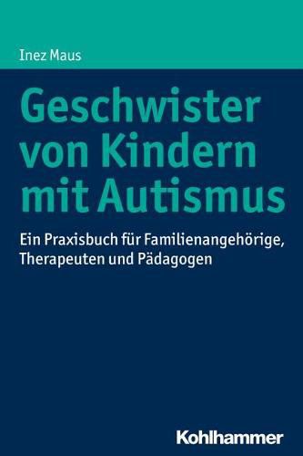 Cover image for Geschwister Von Kindern Mit Autismus: Ein Praxisbuch Fur Familienangehorige, Therapeuten Und Padagogen
