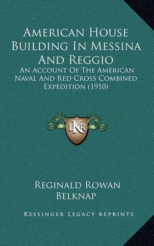 Cover image for American House Building in Messina and Reggio: An Account of the American Naval and Red Cross Combined Expedition (1910)