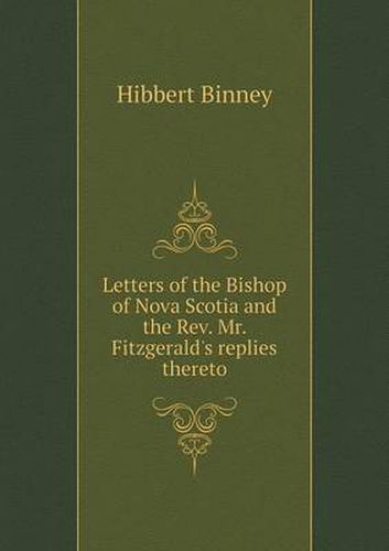 Cover image for Letters of the Bishop of Nova Scotia and the Rev. Mr. Fitzgerald's replies thereto