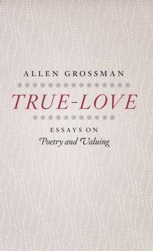 Cover image for True-love: Essays on Poetry and Valuing