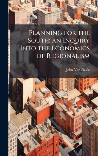 Cover image for Planning for the South; an Inquiry Into the Economics of Regionalism