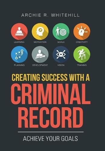 Cover image for Creating Success with a Criminal Record: Achieve Your Goals