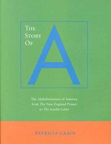 Cover image for The Story of A: The Alphabetization of America from The New England Primer to The Scarlet Letter